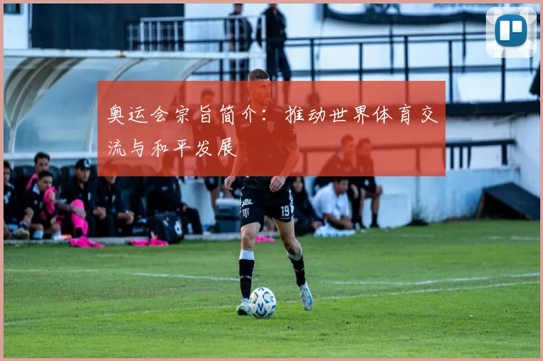 奥运会宗旨简介：推动世界体育交流与和平发展