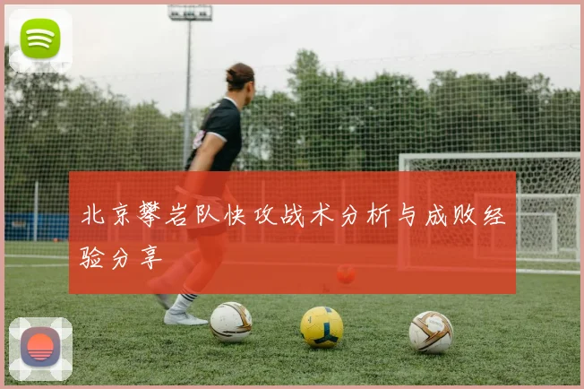北京攀岩队快攻战术分析与成败经验分享