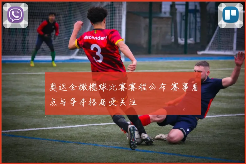 奥运会橄榄球比赛赛程公布 赛事看点与争夺格局受关注